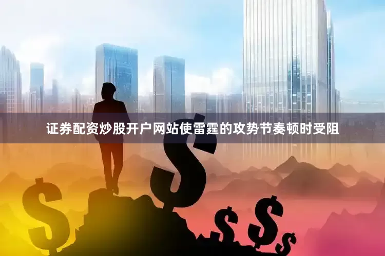 证券配资炒股开户网站使雷霆的攻势节奏顿时受阻