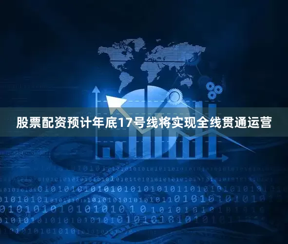 股票配资预计年底17号线将实现全线贯通运营