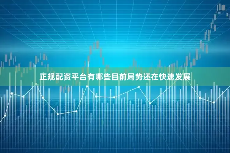 正规配资平台有哪些目前局势还在快速发展