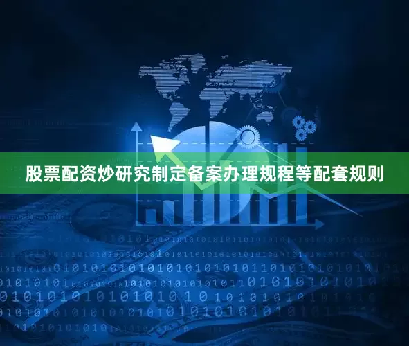 股票配资炒研究制定备案办理规程等配套规则
