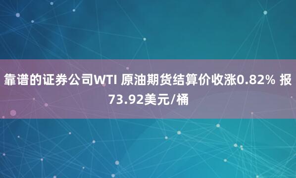 靠谱的证券公司WTI 原油期货结算价收涨0.82% 报73.92美元/桶