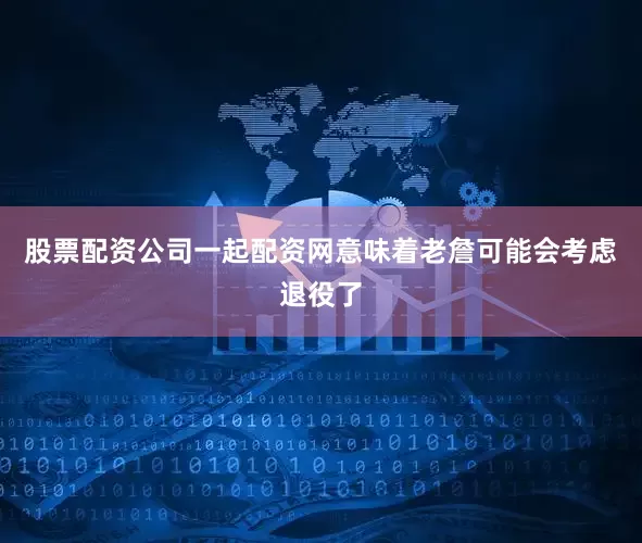 股票配资公司一起配资网意味着老詹可能会考虑退役了
