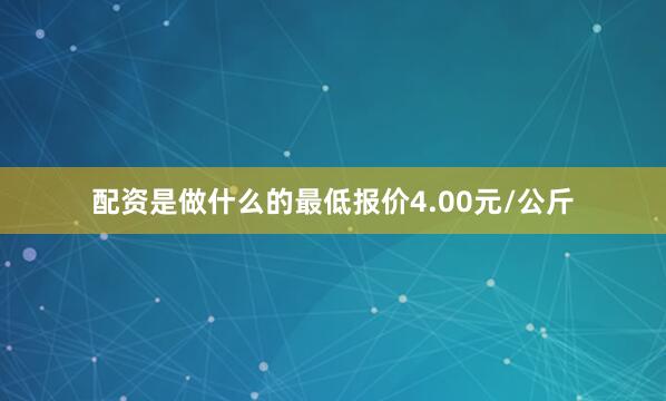 配资是做什么的最低报价4.00元/公斤