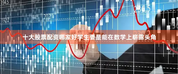 十大股票配资哪家好学生要是能在数学上崭露头角