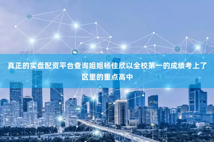 真正的实盘配资平台查询姐姐杨佳欣以全校第一的成绩考上了区里的重点高中