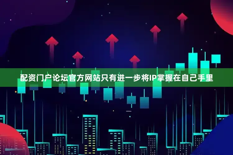 配资门户论坛官方网站只有进一步将IP掌握在自己手里