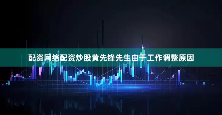 配资网络配资炒股黄先锋先生由于工作调整原因