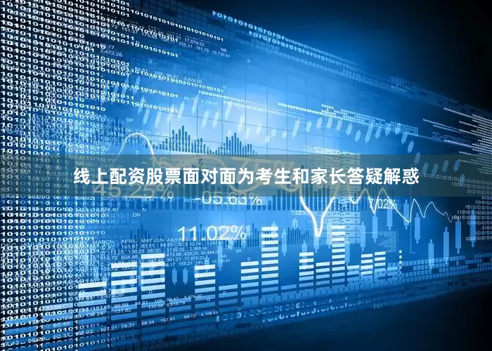 线上配资股票面对面为考生和家长答疑解惑