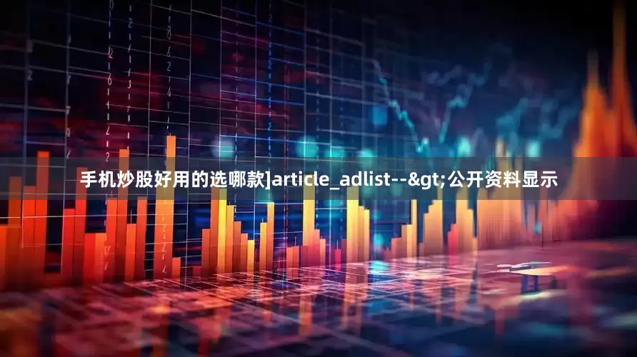 手机炒股好用的选哪款]article_adlist-->公开资料显示
