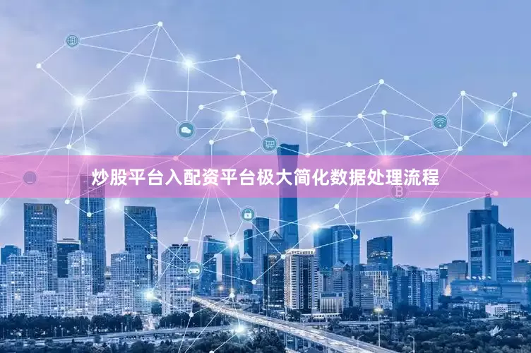 炒股平台入配资平台极大简化数据处理流程