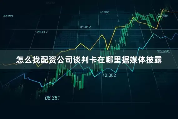 怎么找配资公司　　谈判卡在哪里　　据媒体披露