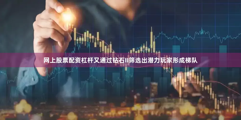 网上股票配资杠杆又通过钻石II筛选出潜力玩家形成梯队