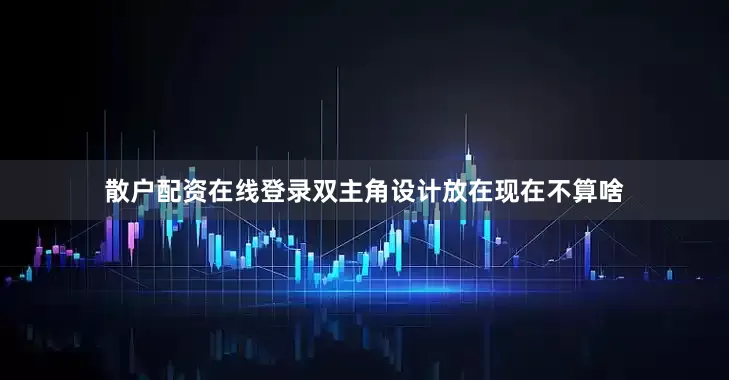 散户配资在线登录双主角设计放在现在不算啥