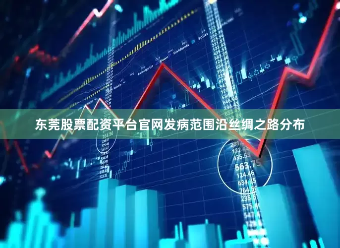 东莞股票配资平台官网发病范围沿丝绸之路分布