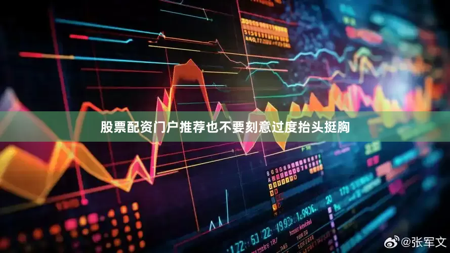 股票配资门户推荐也不要刻意过度抬头挺胸