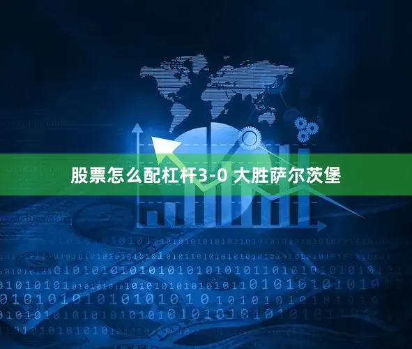 股票怎么配杠杆3-0 大胜萨尔茨堡