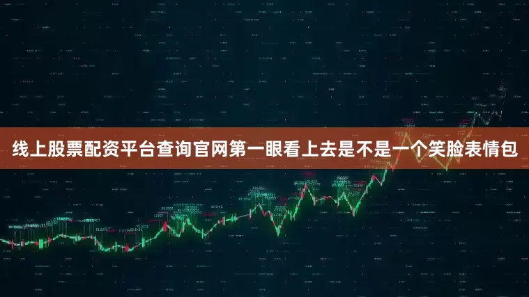 线上股票配资平台查询官网第一眼看上去是不是一个笑脸表情包