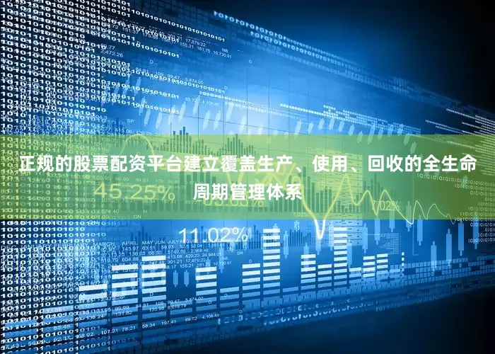 正规的股票配资平台建立覆盖生产、使用、回收的全生命周期管理体系