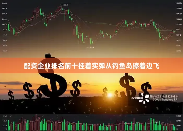 配资企业排名前十挂着实弹从钓鱼岛擦着边飞