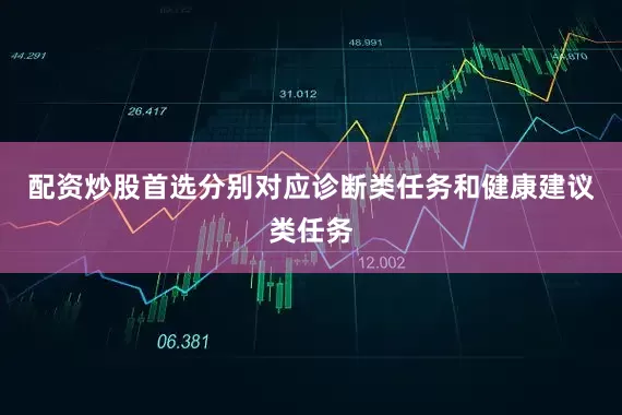配资炒股首选分别对应诊断类任务和健康建议类任务
