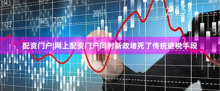 配资门户|网上配资门户同时新政堵死了传统避税手段