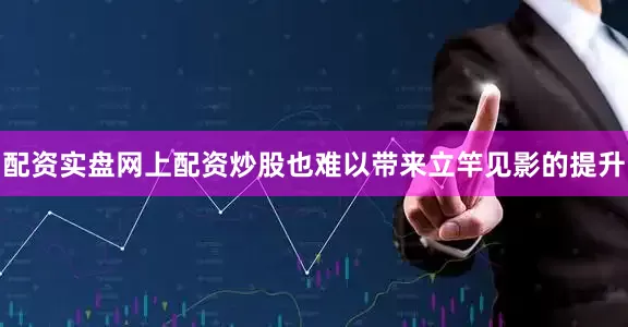配资实盘网上配资炒股也难以带来立竿见影的提升