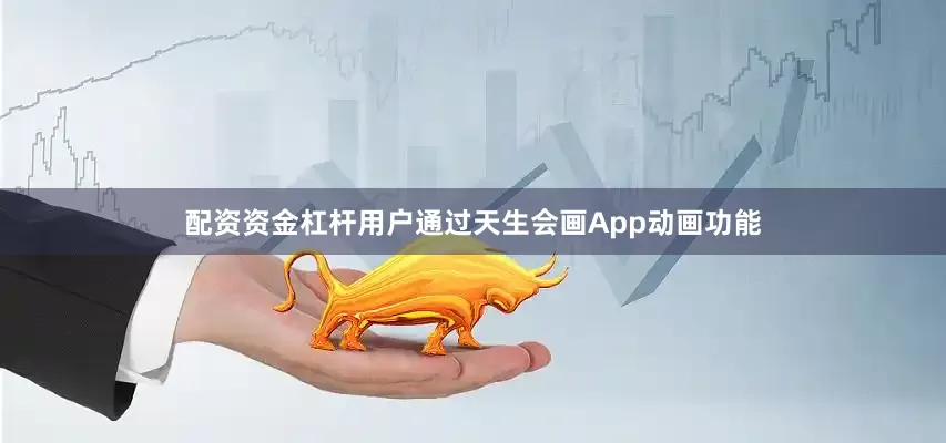配资资金杠杆用户通过天生会画App动画功能