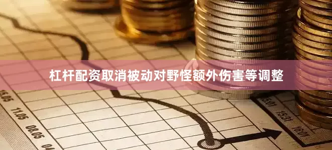 杠杆配资取消被动对野怪额外伤害等调整