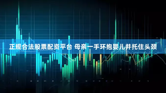 正规合法股票配资平台 母亲一手环抱婴儿并托住头颈