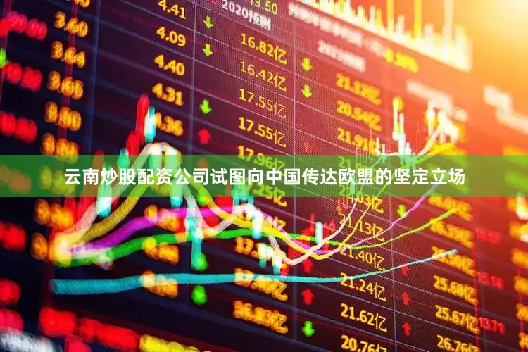 云南炒股配资公司试图向中国传达欧盟的坚定立场