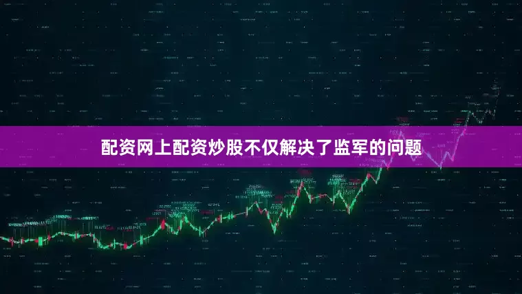 配资网上配资炒股不仅解决了监军的问题
