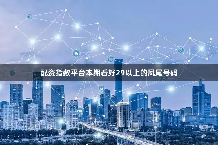 配资指数平台本期看好29以上的凤尾号码
