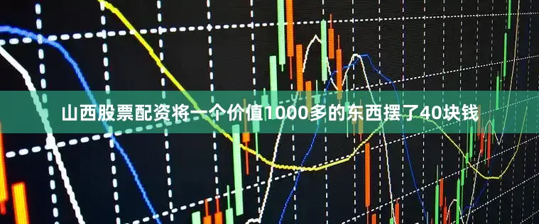 山西股票配资将一个价值1000多的东西摆了40块钱