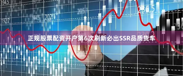 正规股票配资开户第6次刷新必出SSR品质货车