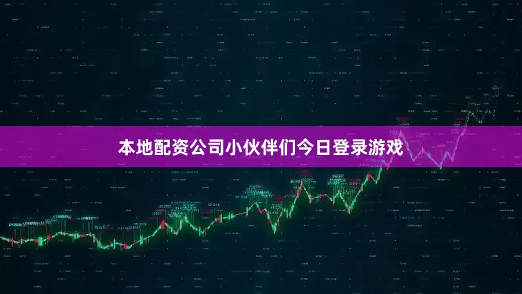 本地配资公司小伙伴们今日登录游戏