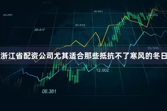 浙江省配资公司尤其适合那些抵抗不了寒风的冬日