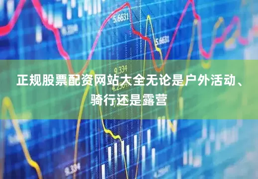 正规股票配资网站大全无论是户外活动、骑行还是露营