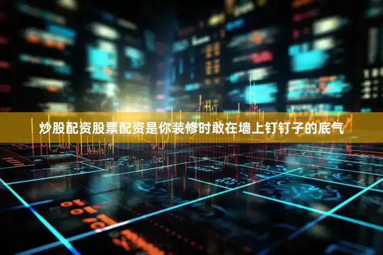 炒股配资股票配资是你装修时敢在墙上钉钉子的底气
