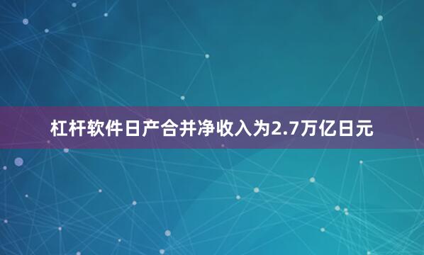 杠杆软件日产合并净收入为2.7万亿日元