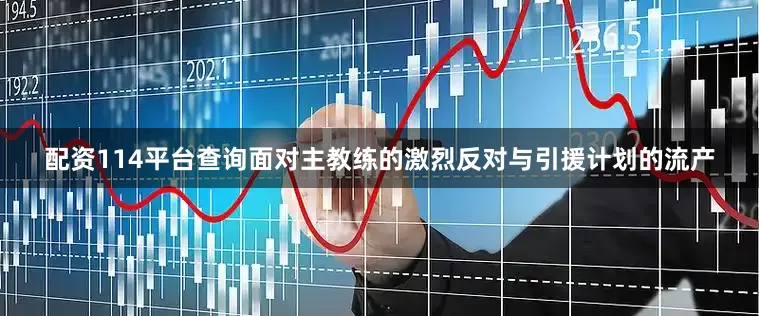 配资114平台查询面对主教练的激烈反对与引援计划的流产