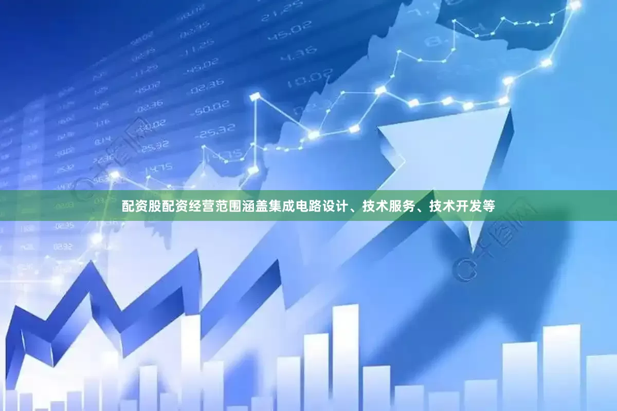 配资股配资经营范围涵盖集成电路设计、技术服务、技术开发等