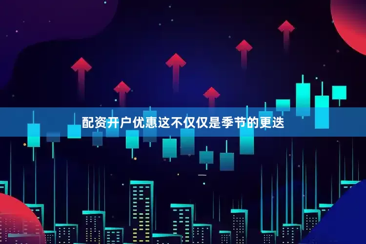 配资开户优惠这不仅仅是季节的更迭