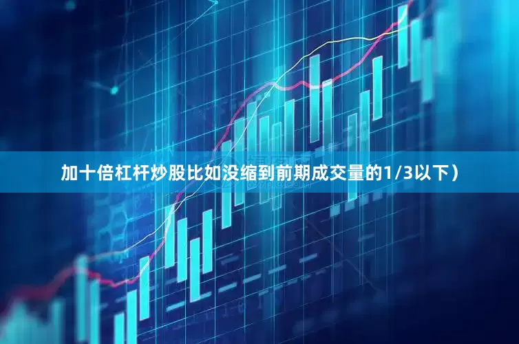 加十倍杠杆炒股比如没缩到前期成交量的1/3以下）